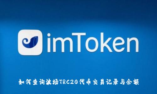 如何查询波场TRC20代币交易记录与余额