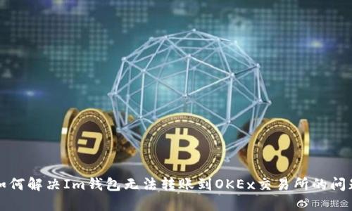 如何解决Im钱包无法转账到OKEx交易所的问题