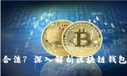 区块链钱包项目是否合法? 深入解析区块链钱包的法律风险与合规性