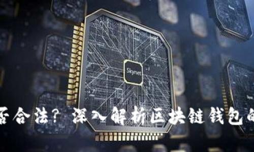 区块链钱包项目是否合法? 深入解析区块链钱包的法律风险与合规性