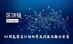 OK钱包实名认证的常见问题及解决方案