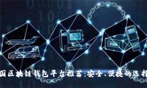: 中国区块链钱包平台推荐：安全、便捷的选择指南