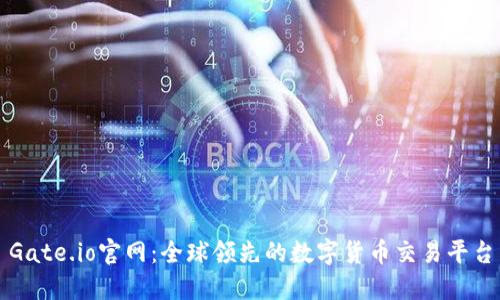 Gate.io官网：全球领先的数字货币交易平台