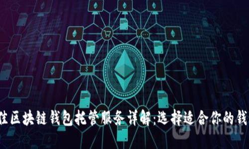2023年最佳区块链钱包托管服务详解：选择适合你的钱包安全方案
