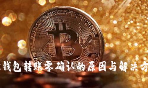 OK钱包转账零确认的原因与解决方案