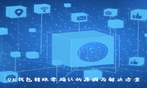 OK钱包转账零确认的原因与解决方案