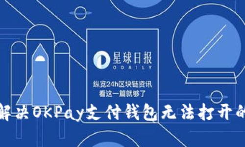 如何解决OKPay支付钱包无法打开的问题