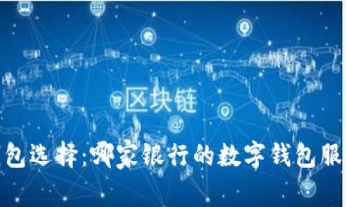 数字钱包选择：哪家银行的数字钱包服务最好