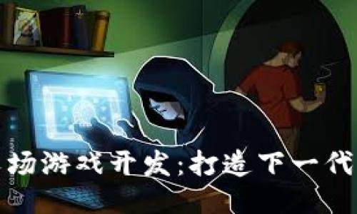区块链农场游戏开发：打造下一代游戏体验