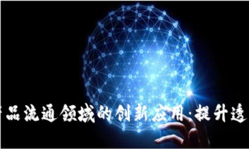 区块链在农产品流通领域的创新应用：提升透明度与安全性