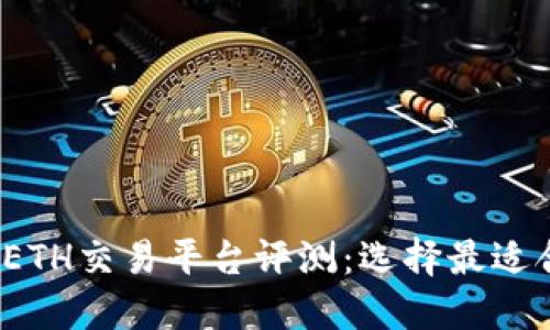 2023年最佳ETH交易平台评测：选择最适合你的交易所