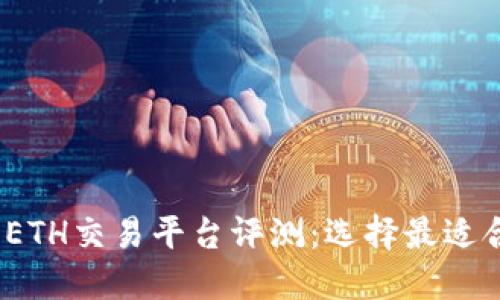 2023年最佳ETH交易平台评测：选择最适合你的交易所
