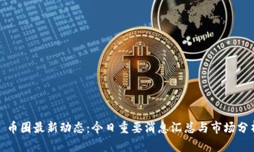 : 币圈最新动态：今日重要消息汇总与市场分析