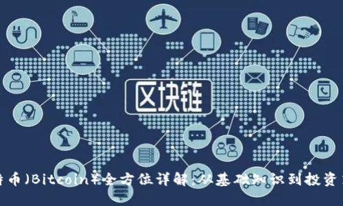 比特币（Bitcoin）全方位详解：从基础知识到投资策略
