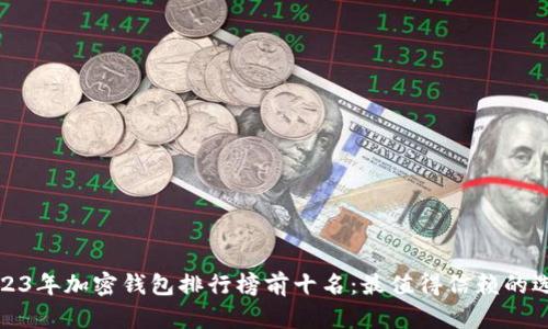 2023年加密钱包排行榜前十名：最值得信赖的选择