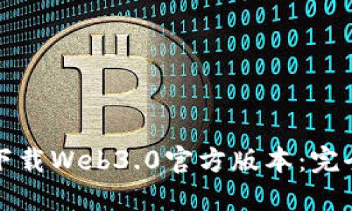 如何下载Web3.0官方版本：完全指南