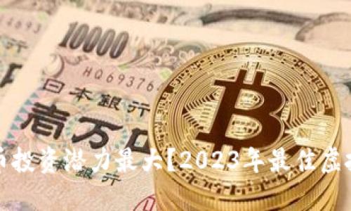 哪种虚拟币投资潜力最大？2023年最佳虚拟货币推荐