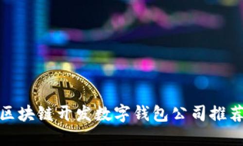 : 顶尖区块链开发数字钱包公司推荐与评估