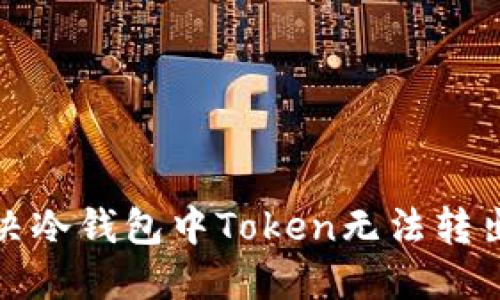如何解决冷钱包中Token无法转出的难题