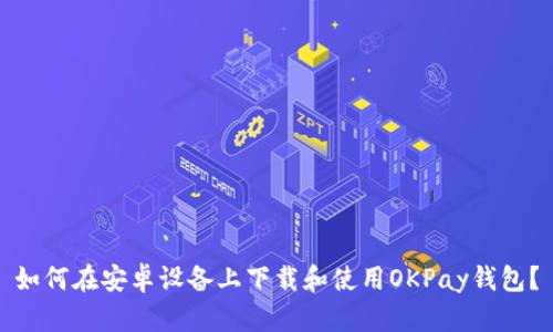 如何在安卓设备上下载和使用OKPay钱包？