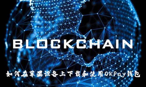 如何在苹果设备上下载和使用OKPay钱包
