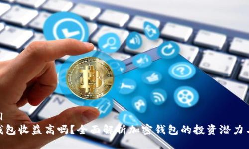 ```xml
加密钱包收益高吗？全面解析加密钱包的投资潜力与风险