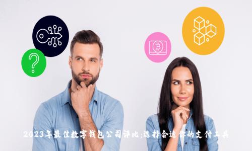 2023年最佳数字钱包公司评比：选择合适你的支付工具