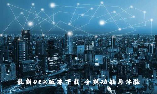最新DEX版本下载：全新功能与体验