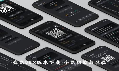 最新DEX版本下载：全新功能与体验