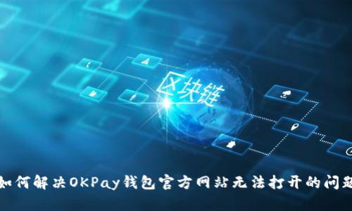 如何解决OKPay钱包官方网站无法打开的问题
