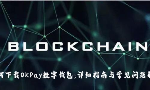 如何下载OKPay数字钱包：详细指南与常见问题解答