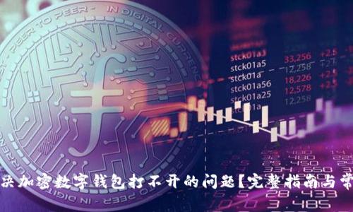 如何解决加密数字钱包打不开的问题？完整指南与常见问答