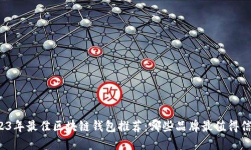 2023年最佳区块链钱包推荐：哪些品牌最值得信赖？