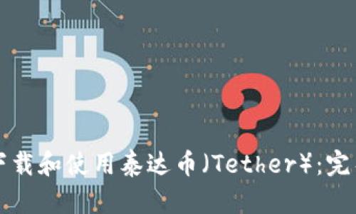 如何下载和使用泰达币（Tether）：完整指南