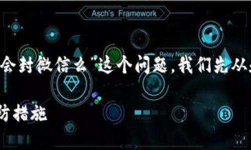 为了帮助您更好地理解“ok钱包提现会封微信么”这个问题，我们先从和关键词开始，然后再展开详细内容。

OK钱包提现对微信账户的影响及预防措施