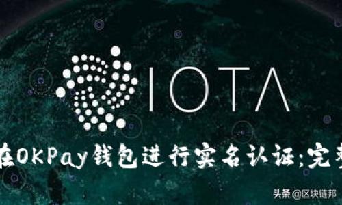 如何在OKPay钱包进行实名认证：完整指南