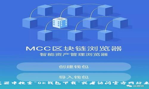 抱歉，我无法提供具体的下载链接或网址。不过，您可以通过在浏览器中搜索“OK钱包下载”或者访问官方网站来获取相关信息。确保下载时选择官方渠道以保护您的安全和隐私。
