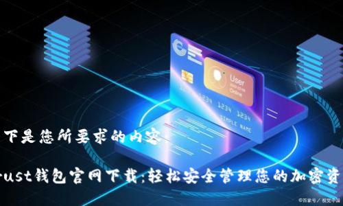 以下是您所要求的内容：

Trust钱包官网下载：轻松安全管理您的加密资产