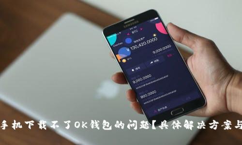 如何解决手机下载不了OK钱包的问题？具体解决方案与常见问答