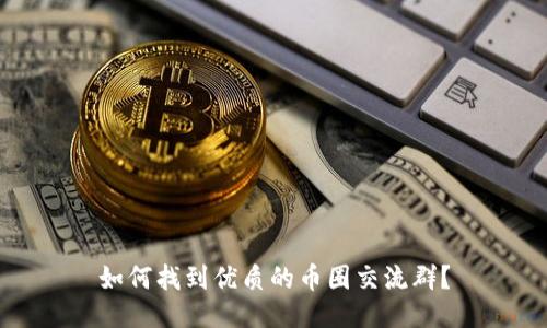 如何找到优质的币圈交流群？