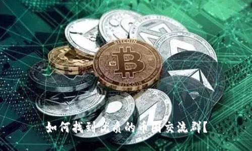 如何找到优质的币圈交流群？