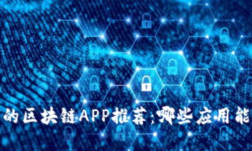 2023年最受欢迎的区块链APP推荐：哪些应用能够带来丰厚收益？