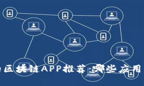 2023年最受欢迎的区块链APP推荐：哪些应用能够带来丰厚收益？