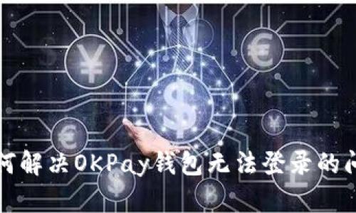 如何解决OKPay钱包无法登录的问题
