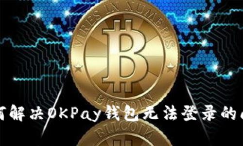 如何解决OKPay钱包无法登录的问题