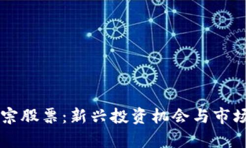 区块链正宗股票：新兴投资机会与市场前景分析