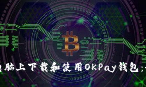如何在电脑上下载和使用OKPay钱包：全面指南
