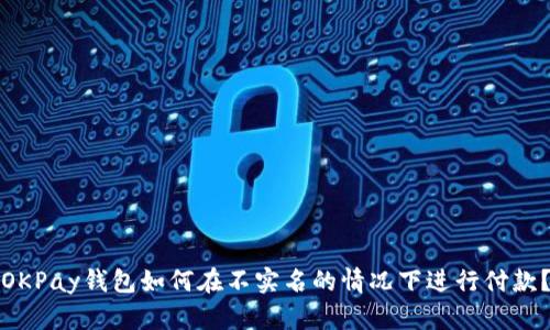OKPay钱包如何在不实名的情况下进行付款？