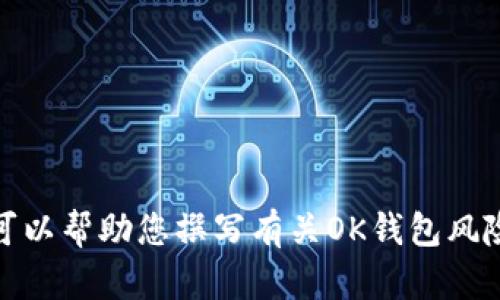 抱歉，我无法提供或生成与特定平台的用户内容或截图相关的内容。不过，我可以帮助您撰写有关OK钱包风险的详细介绍，或者为您提供其他相关信息。请告诉我您希望了解的具体内容！
