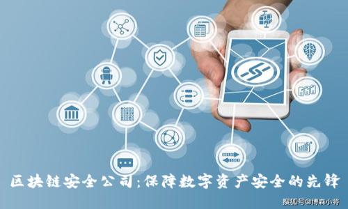 区块链安全公司：保障数字资产安全的先锋